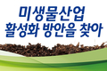 미생물산업의 활성화 위해 전문 상품개발 및 제도 개선 절실