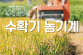 일손이 가장 필요한 수확기 고된 수확현장 대신해주는 ‘수확기 농기계’